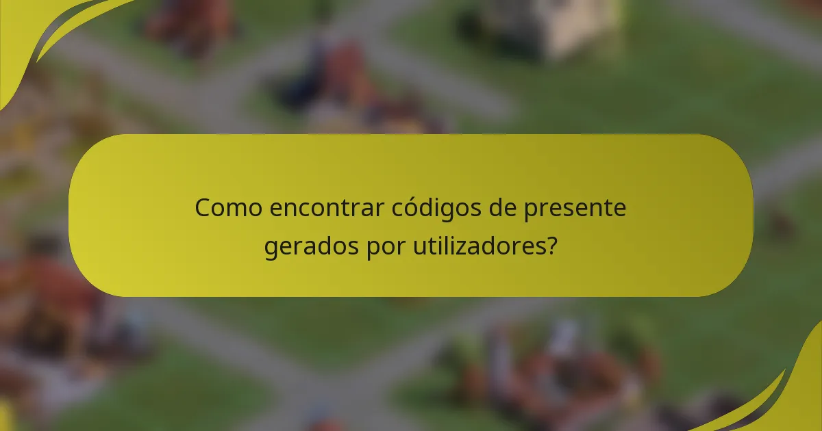 Como encontrar códigos de presente gerados por utilizadores?