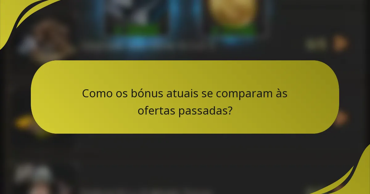 Como os bónus atuais se comparam às ofertas passadas?
