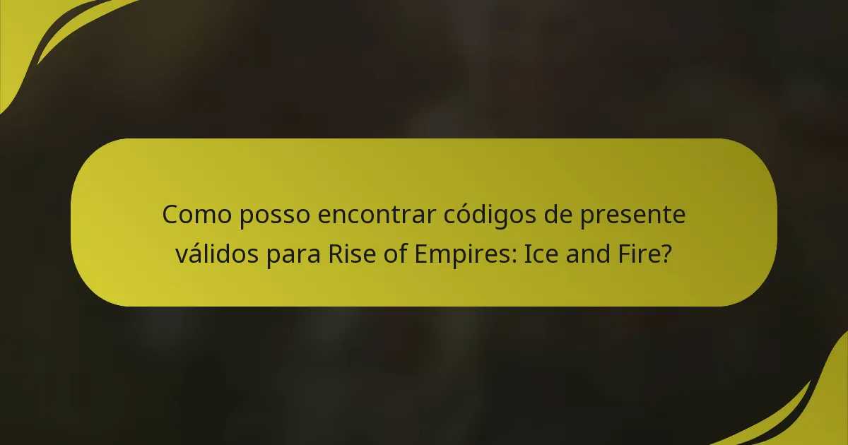 Como posso encontrar códigos de presente válidos para Rise of Empires: Ice and Fire?