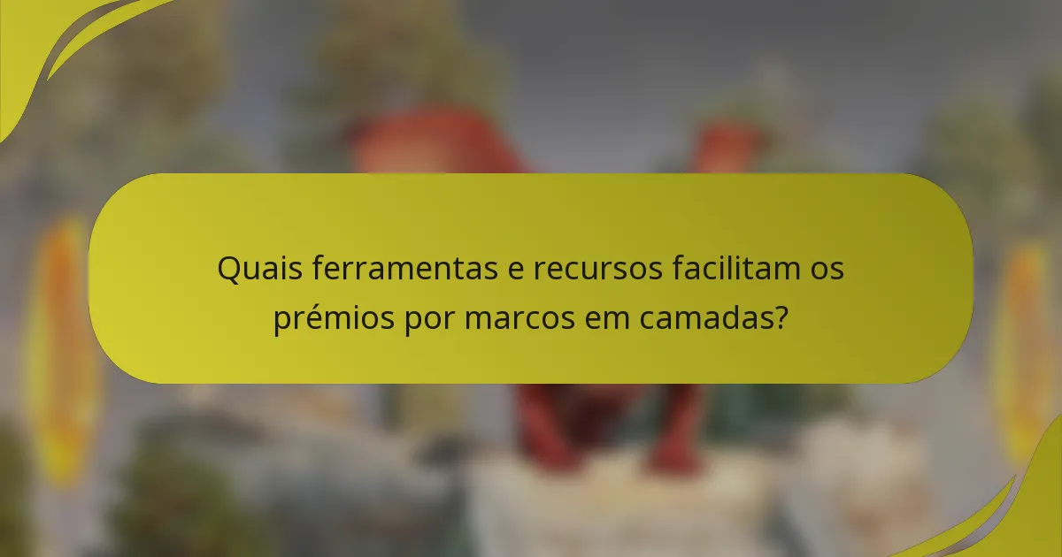Quais ferramentas e recursos facilitam os prémios por marcos em camadas?