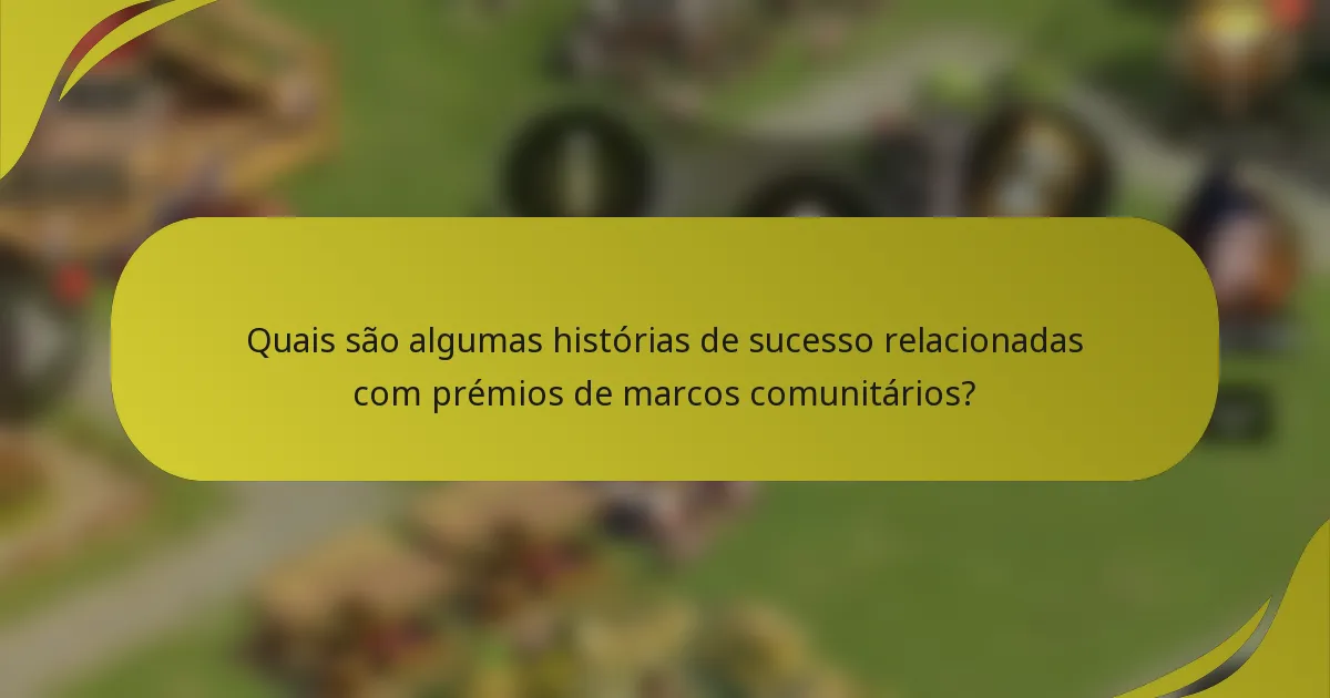 Quais são algumas histórias de sucesso relacionadas com prémios de marcos comunitários?