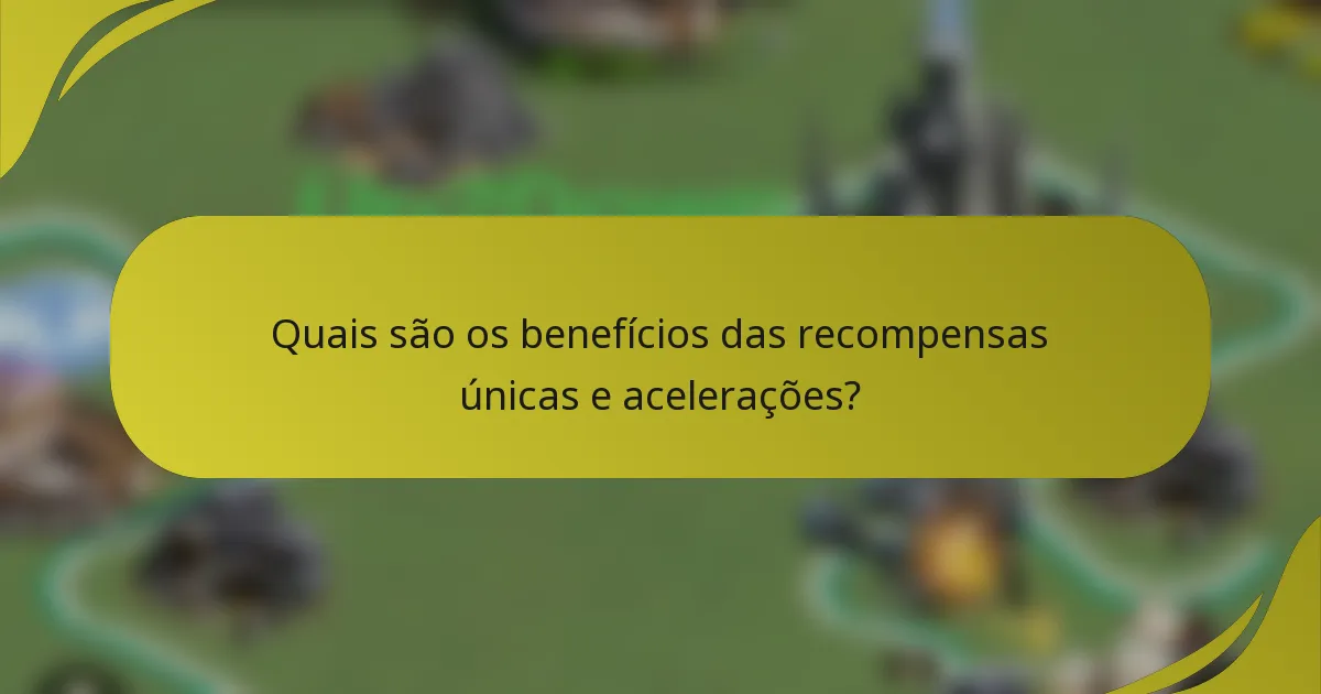 Quais são os benefícios das recompensas únicas e acelerações?