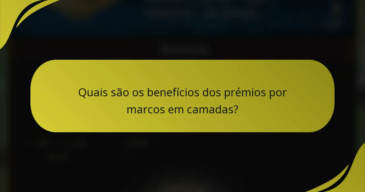 Quais são os benefícios dos prémios por marcos em camadas?
