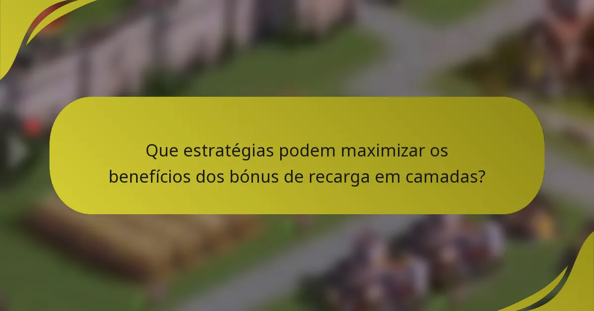 Que estratégias podem maximizar os benefícios dos bónus de recarga em camadas?